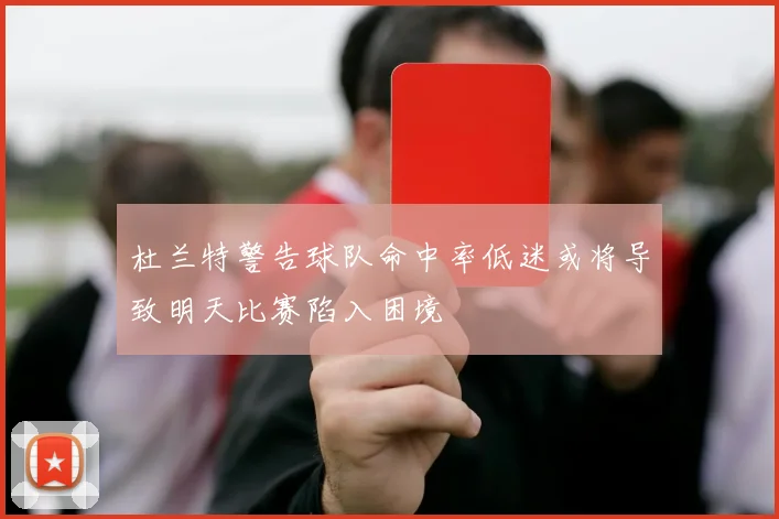 杜兰特警告球队命中率低迷或将导致明天比赛陷入困境