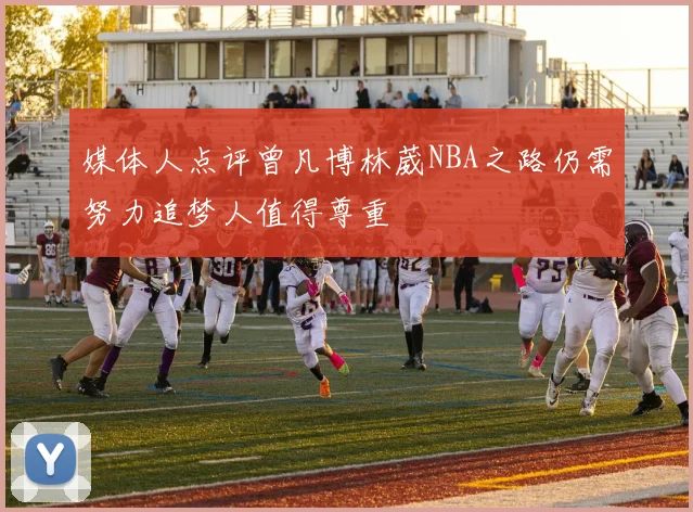 媒体人点评曾凡博林葳NBA之路仍需努力追梦人值得尊重