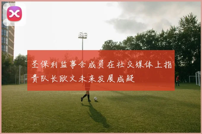 圣保利监事会成员在社交媒体上指责队长欧文未来发展成疑