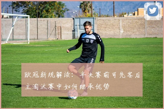 欧冠新规解读：半决赛前可先客后主淘汰赛中如何继承优势