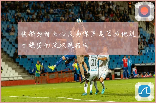 快船为何决心交易保罗是因为他过于强势的父权风格吗