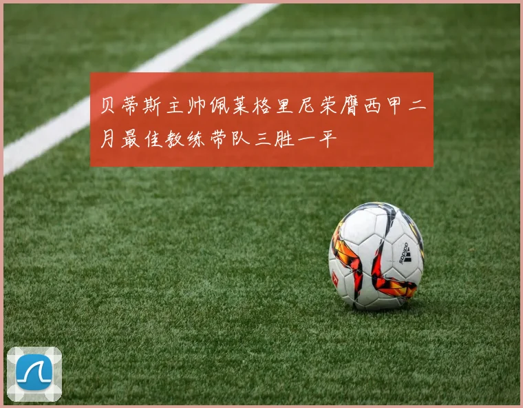 贝蒂斯主帅佩莱格里尼荣膺西甲二月最佳教练带队三胜一平