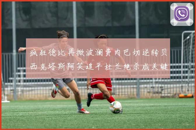 疯狂德比再掀波澜费内巴切逆转贝西克塔斯阿笑追平杜兰绝杀成关键