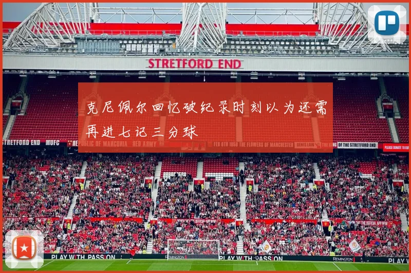 克尼佩尔回忆破纪录时刻以为还需再进七记三分球