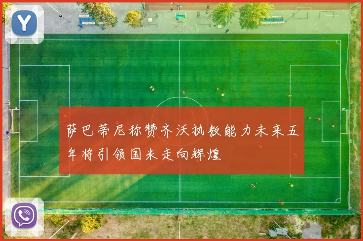 萨巴蒂尼称赞齐沃执教能力未来五年将引领国米走向辉煌