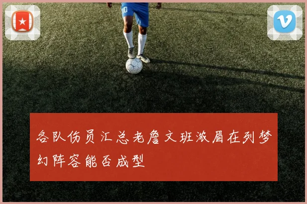 各队伤员汇总老詹文班浓眉在列梦幻阵容能否成型