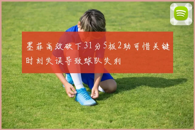 墨菲高效砍下31分5板2助可惜关键时刻失误导致球队失利