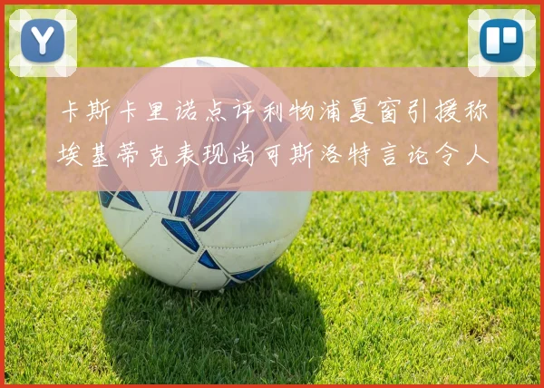 卡斯卡里诺点评利物浦夏窗引援称埃基蒂克表现尚可斯洛特言论令人哭笑不得