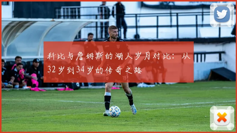 科比与詹姆斯的湖人岁月对比：从32岁到34岁的传奇之路