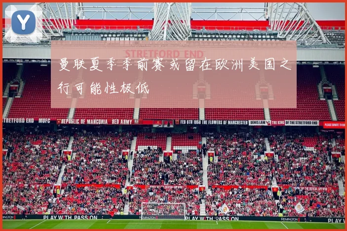 曼联夏季季前赛或留在欧洲美国之行可能性极低