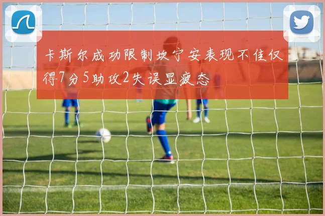 卡斯尔成功限制坎宁安表现不佳仅得7分5助攻2失误显疲态