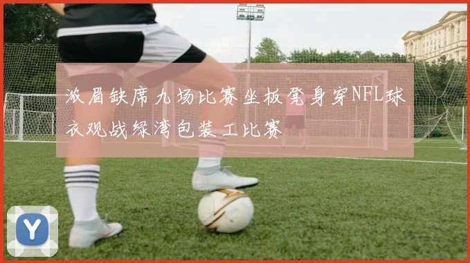 浓眉缺席九场比赛坐板凳身穿NFL球衣观战绿湾包装工比赛