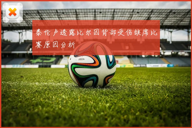 泰伦卢透露比尔因背部受伤缺席比赛原因分析