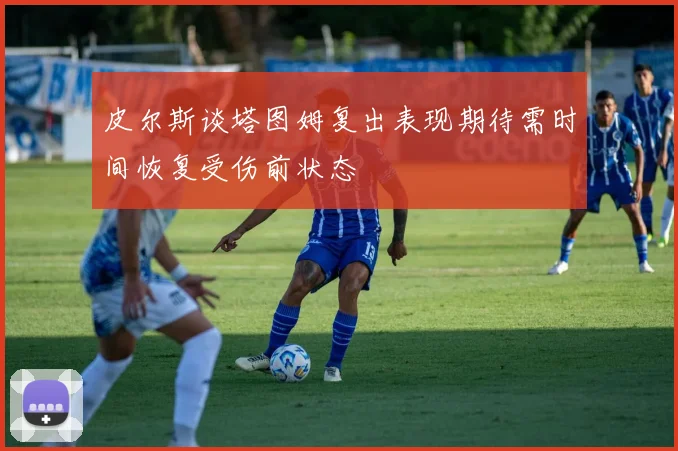 皮尔斯谈塔图姆复出表现期待需时间恢复受伤前状态