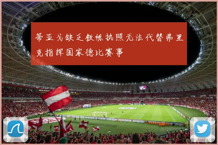 蒂亚戈缺乏教练执照无法代替弗里克指挥国家德比赛事