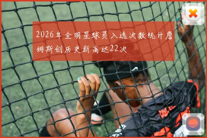 2026年全明星球员入选次数统计詹姆斯创历史新高达22次