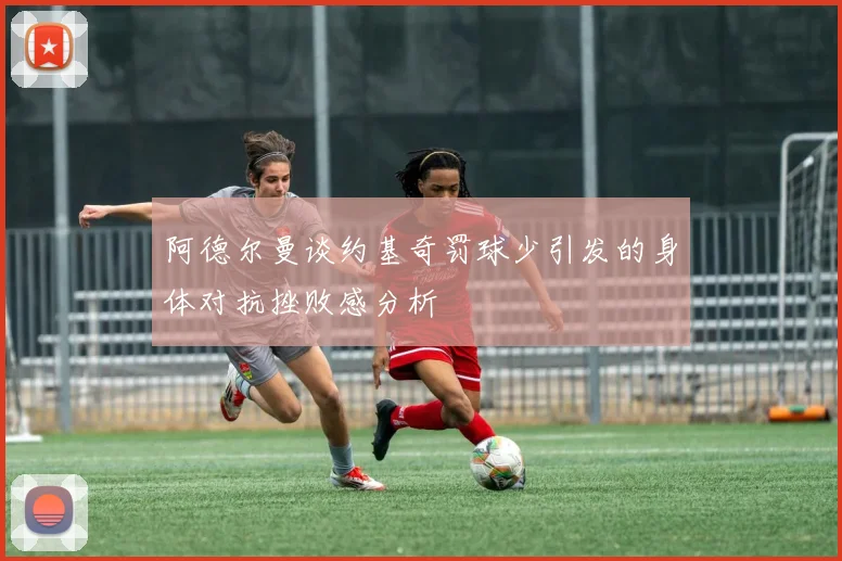 阿德尔曼谈约基奇罚球少引发的身体对抗挫败感分析
