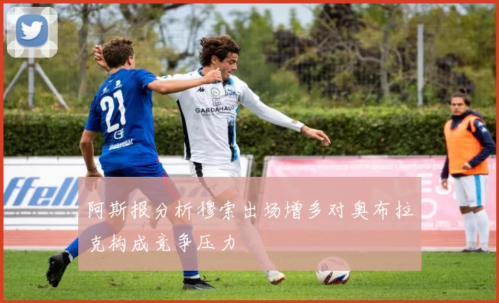 阿斯报分析穆索出场增多对奥布拉克构成竞争压力