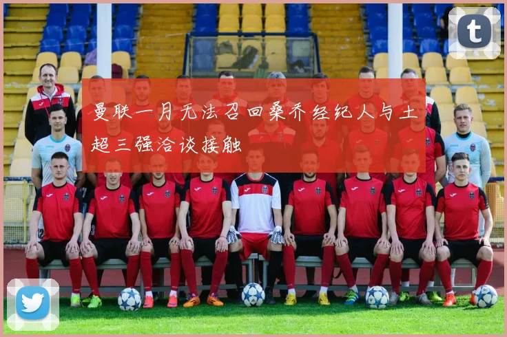 曼联一月无法召回桑乔经纪人与土超三强洽谈接触